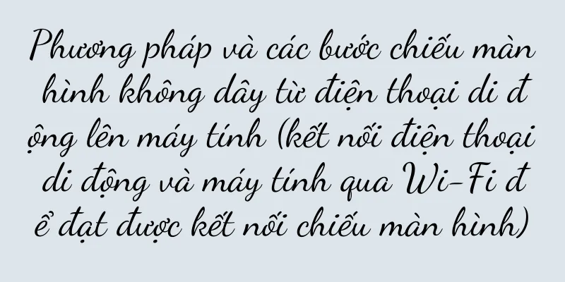 Phương pháp và các bước chiếu màn hình không dây từ điện thoại di động lên máy tính (kết nối điện thoại di động và máy tính qua Wi-Fi để đạt được kết nối chiếu màn hình)