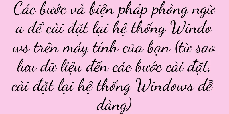 Các bước và biện pháp phòng ngừa để cài đặt lại hệ thống Windows trên máy tính của bạn (từ sao lưu dữ liệu đến các bước cài đặt, cài đặt lại hệ thống Windows dễ dàng)