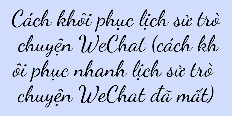 Cách khôi phục lịch sử trò chuyện WeChat (cách khôi phục nhanh lịch sử trò chuyện WeChat đã mất)