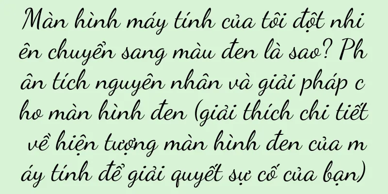 Màn hình máy tính của tôi đột nhiên chuyển sang màu đen là sao? Phân tích nguyên nhân và giải pháp cho màn hình đen (giải thích chi tiết về hiện tượng màn hình đen của máy tính để giải quyết sự cố của bạn)