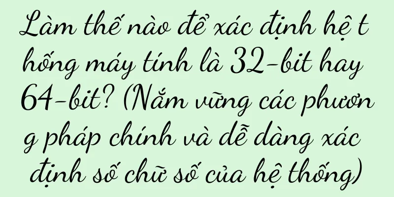 Làm thế nào để xác định hệ thống máy tính là 32-bit hay 64-bit? (Nắm vững các phương pháp chính và dễ dàng xác định số chữ số của hệ thống)
