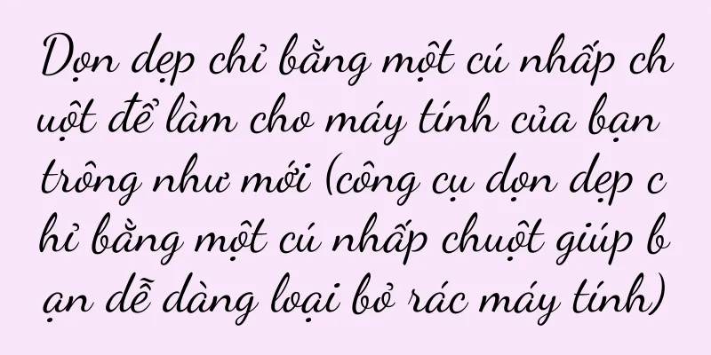 Dọn dẹp chỉ bằng một cú nhấp chuột để làm cho máy tính của bạn trông như mới (công cụ dọn dẹp chỉ bằng một cú nhấp chuột giúp bạn dễ dàng loại bỏ rác máy tính)