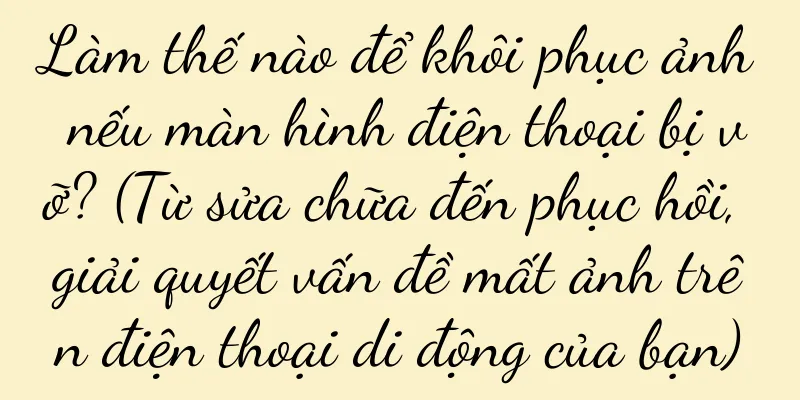 Làm thế nào để khôi phục ảnh nếu màn hình điện thoại bị vỡ? (Từ sửa chữa đến phục hồi, giải quyết vấn đề mất ảnh trên điện thoại di động của bạn)