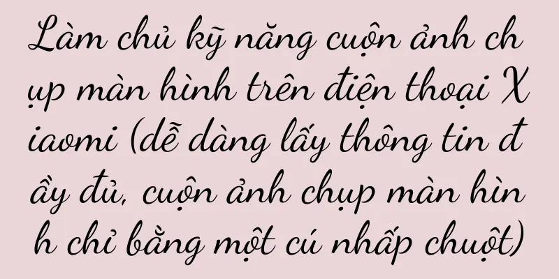 Làm chủ kỹ năng cuộn ảnh chụp màn hình trên điện thoại Xiaomi (dễ dàng lấy thông tin đầy đủ, cuộn ảnh chụp màn hình chỉ bằng một cú nhấp chuột)