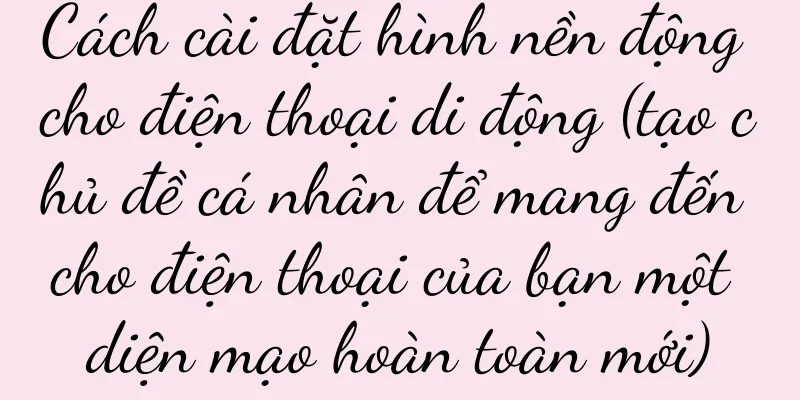 Cách cài đặt hình nền động cho điện thoại di động (tạo chủ đề cá nhân để mang đến cho điện thoại của bạn một diện mạo hoàn toàn mới)