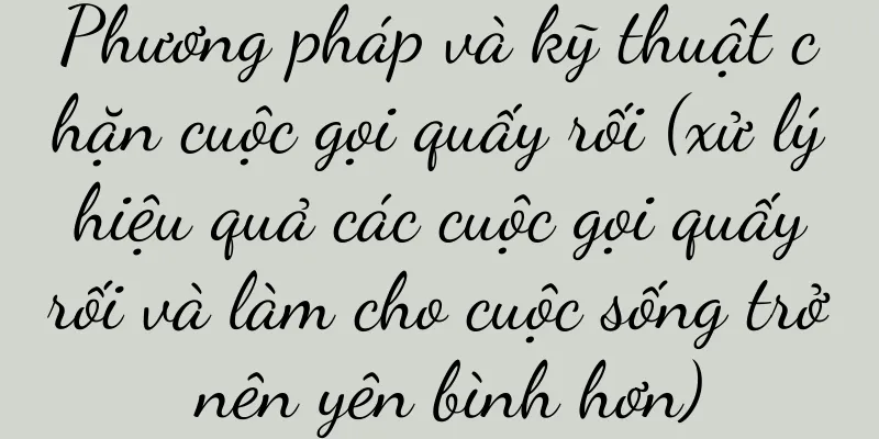Phương pháp và kỹ thuật chặn cuộc gọi quấy rối (xử lý hiệu quả các cuộc gọi quấy rối và làm cho cuộc sống trở nên yên bình hơn)