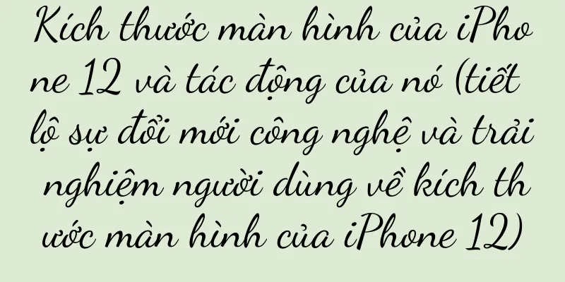 Kích thước màn hình của iPhone 12 và tác động của nó (tiết lộ sự đổi mới công nghệ và trải nghiệm người dùng về kích thước màn hình của iPhone 12)