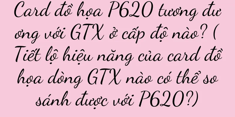 Card đồ họa P620 tương đương với GTX ở cấp độ nào? (Tiết lộ hiệu năng của card đồ họa dòng GTX nào có thể so sánh được với P620?)