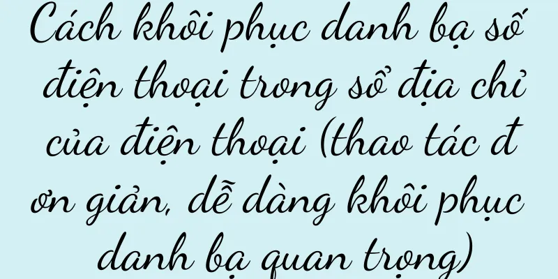Cách khôi phục danh bạ số điện thoại trong sổ địa chỉ của điện thoại (thao tác đơn giản, dễ dàng khôi phục danh bạ quan trọng)