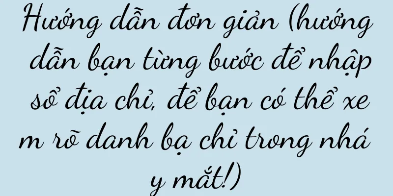 Hướng dẫn đơn giản (hướng dẫn bạn từng bước để nhập sổ địa chỉ, để bạn có thể xem rõ danh bạ chỉ trong nháy mắt!)