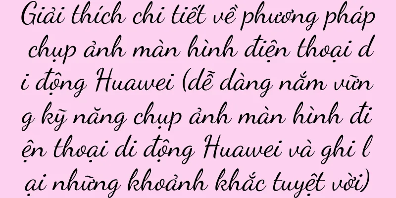 Giải thích chi tiết về phương pháp chụp ảnh màn hình điện thoại di động Huawei (dễ dàng nắm vững kỹ năng chụp ảnh màn hình điện thoại di động Huawei và ghi lại những khoảnh khắc tuyệt vời)