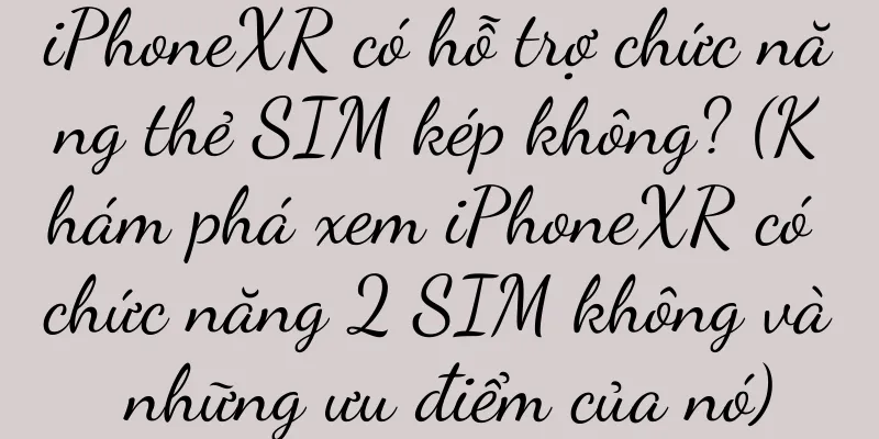 iPhoneXR có hỗ trợ chức năng thẻ SIM kép không? (Khám phá xem iPhoneXR có chức năng 2 SIM không và những ưu điểm của nó)