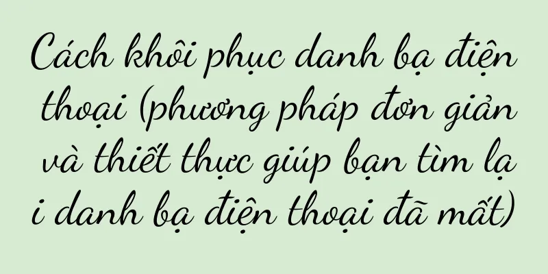 Cách khôi phục danh bạ điện thoại (phương pháp đơn giản và thiết thực giúp bạn tìm lại danh bạ điện thoại đã mất)