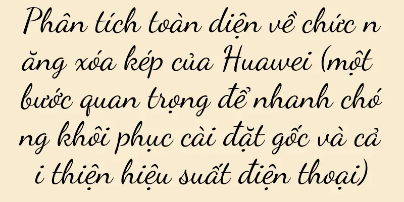 Phân tích toàn diện về chức năng xóa kép của Huawei (một bước quan trọng để nhanh chóng khôi phục cài đặt gốc và cải thiện hiệu suất điện thoại)