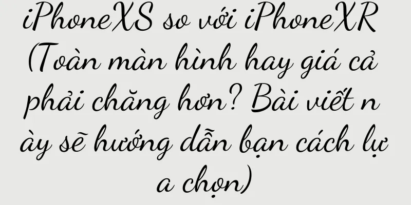 iPhoneXS so với iPhoneXR (Toàn màn hình hay giá cả phải chăng hơn? Bài viết này sẽ hướng dẫn bạn cách lựa chọn)