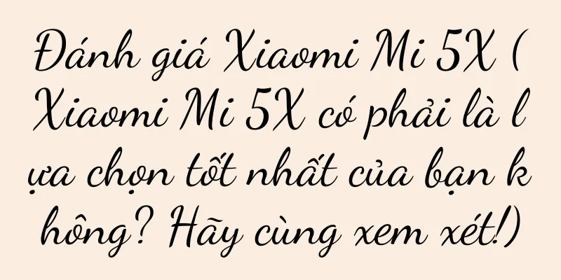 Đánh giá Xiaomi Mi 5X (Xiaomi Mi 5X có phải là lựa chọn tốt nhất của bạn không? Hãy cùng xem xét!)