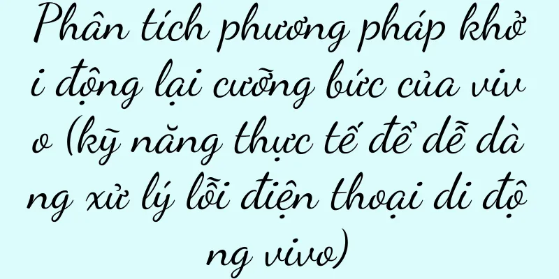 Phân tích phương pháp khởi động lại cưỡng bức của vivo (kỹ năng thực tế để dễ dàng xử lý lỗi điện thoại di động vivo)