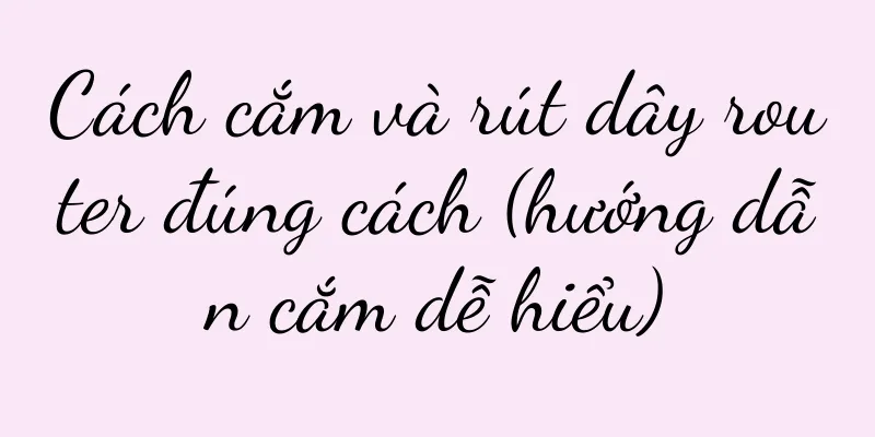 Cách cắm và rút dây router đúng cách (hướng dẫn cắm dễ hiểu)