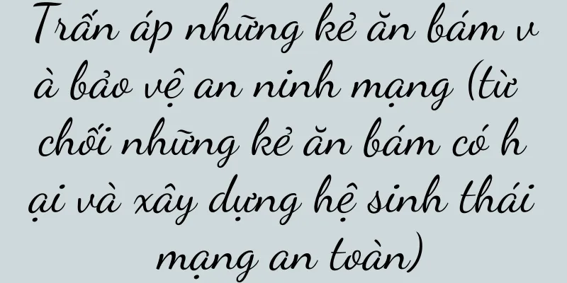 Trấn áp những kẻ ăn bám và bảo vệ an ninh mạng (từ chối những kẻ ăn bám có hại và xây dựng hệ sinh thái mạng an toàn)