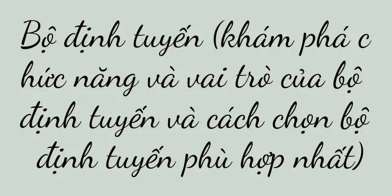 Bộ định tuyến (khám phá chức năng và vai trò của bộ định tuyến và cách chọn bộ định tuyến phù hợp nhất)