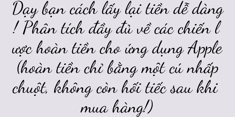 Dạy bạn cách lấy lại tiền dễ dàng! Phân tích đầy đủ về các chiến lược hoàn tiền cho ứng dụng Apple (hoàn tiền chỉ bằng một cú nhấp chuột, không còn hối tiếc sau khi mua hàng!)