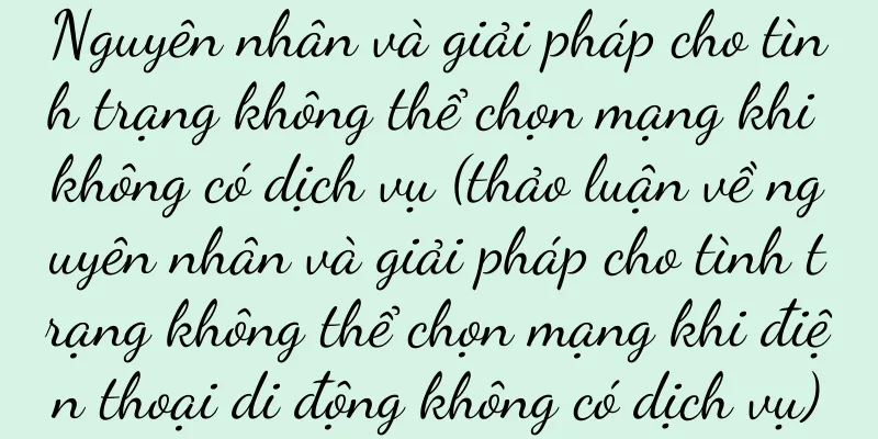 Nguyên nhân và giải pháp cho tình trạng không thể chọn mạng khi không có dịch vụ (thảo luận về nguyên nhân và giải pháp cho tình trạng không thể chọn mạng khi điện thoại di động không có dịch vụ)