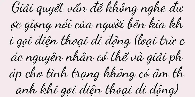Giải quyết vấn đề không nghe được giọng nói của người bên kia khi gọi điện thoại di động (loại trừ các nguyên nhân có thể và giải pháp cho tình trạng không có âm thanh khi gọi điện thoại di động)