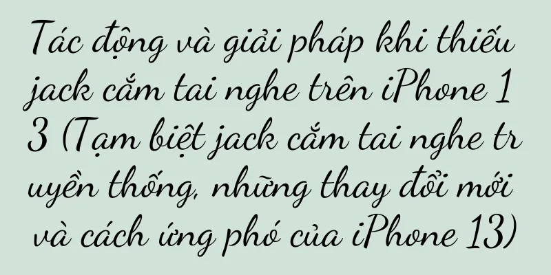 Tác động và giải pháp khi thiếu jack cắm tai nghe trên iPhone 13 (Tạm biệt jack cắm tai nghe truyền thống, những thay đổi mới và cách ứng phó của iPhone 13)