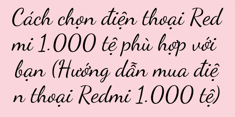 Cách chọn điện thoại Redmi 1.000 tệ phù hợp với bạn (Hướng dẫn mua điện thoại Redmi 1.000 tệ)