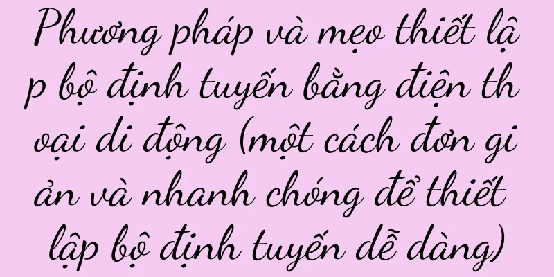Phương pháp và mẹo thiết lập bộ định tuyến bằng điện thoại di động (một cách đơn giản và nhanh chóng để thiết lập bộ định tuyến dễ dàng)