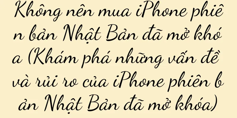 Không nên mua iPhone phiên bản Nhật Bản đã mở khóa (Khám phá những vấn đề và rủi ro của iPhone phiên bản Nhật Bản đã mở khóa)