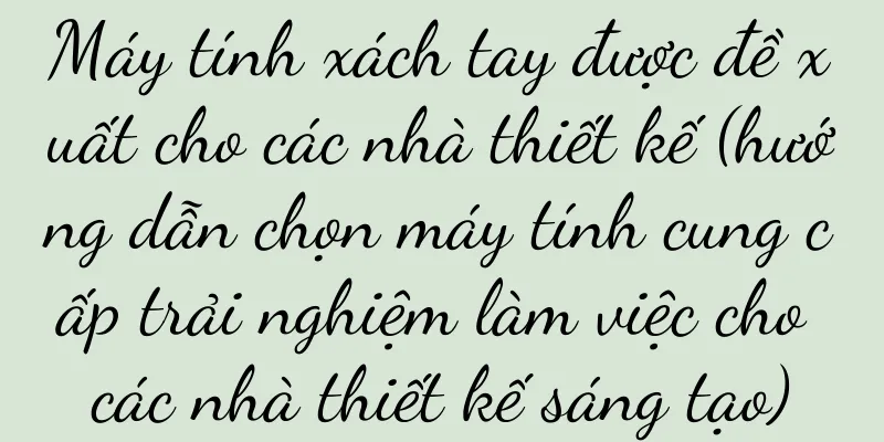 Máy tính xách tay được đề xuất cho các nhà thiết kế (hướng dẫn chọn máy tính cung cấp trải nghiệm làm việc cho các nhà thiết kế sáng tạo)