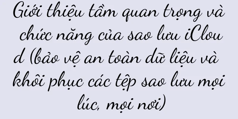 Giới thiệu tầm quan trọng và chức năng của sao lưu iCloud (bảo vệ an toàn dữ liệu và khôi phục các tệp sao lưu mọi lúc, mọi nơi)