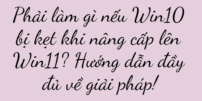 Phải làm gì nếu Win10 bị kẹt khi nâng cấp lên Win11? Hướng dẫn đầy đủ về giải pháp!