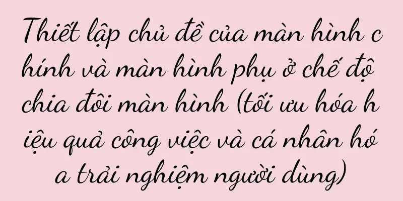 Thiết lập chủ đề của màn hình chính và màn hình phụ ở chế độ chia đôi màn hình (tối ưu hóa hiệu quả công việc và cá nhân hóa trải nghiệm người dùng)