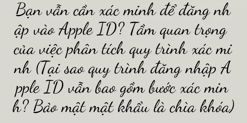 Bạn vẫn cần xác minh để đăng nhập vào Apple ID? Tầm quan trọng của việc phân tích quy trình xác minh (Tại sao quy trình đăng nhập Apple ID vẫn bao gồm bước xác minh? Bảo mật mật khẩu là chìa khóa)