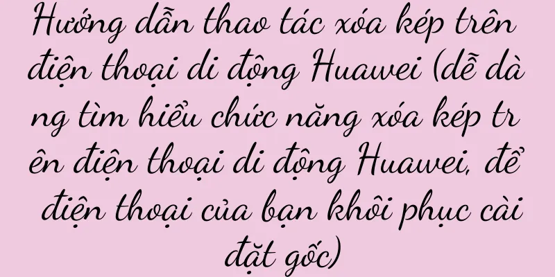 Hướng dẫn thao tác xóa kép trên điện thoại di động Huawei (dễ dàng tìm hiểu chức năng xóa kép trên điện thoại di động Huawei, để điện thoại của bạn khôi phục cài đặt gốc)