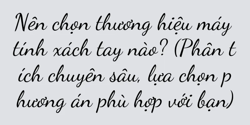 Nên chọn thương hiệu máy tính xách tay nào? (Phân tích chuyên sâu, lựa chọn phương án phù hợp với bạn)