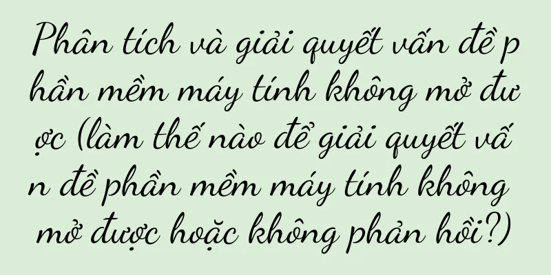 Phân tích và giải quyết vấn đề phần mềm máy tính không mở được (làm thế nào để giải quyết vấn đề phần mềm máy tính không mở được hoặc không phản hồi?)