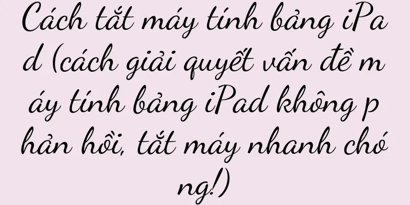 Cách tắt máy tính bảng iPad (cách giải quyết vấn đề máy tính bảng iPad không phản hồi, tắt máy nhanh chóng!)
