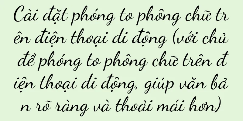 Cài đặt phóng to phông chữ trên điện thoại di động (với chủ đề phóng to phông chữ trên điện thoại di động, giúp văn bản rõ ràng và thoải mái hơn)