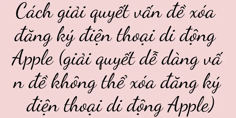Cách giải quyết vấn đề xóa đăng ký điện thoại di động Apple (giải quyết dễ dàng vấn đề không thể xóa đăng ký điện thoại di động Apple)