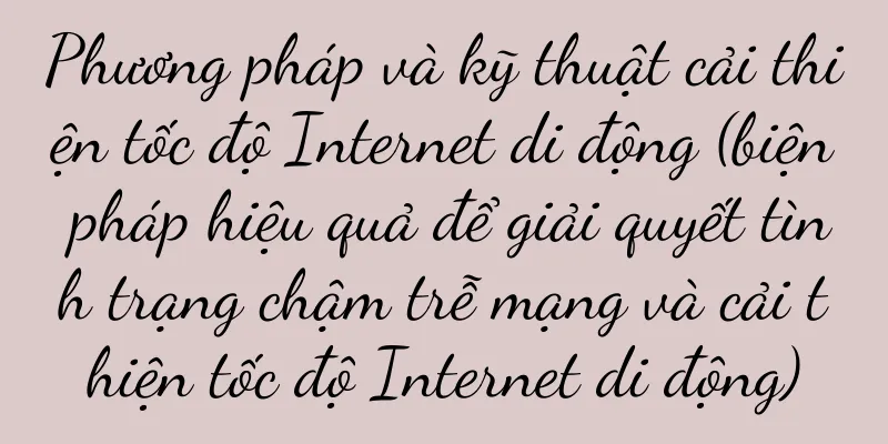 Phương pháp và kỹ thuật cải thiện tốc độ Internet di động (biện pháp hiệu quả để giải quyết tình trạng chậm trễ mạng và cải thiện tốc độ Internet di động)