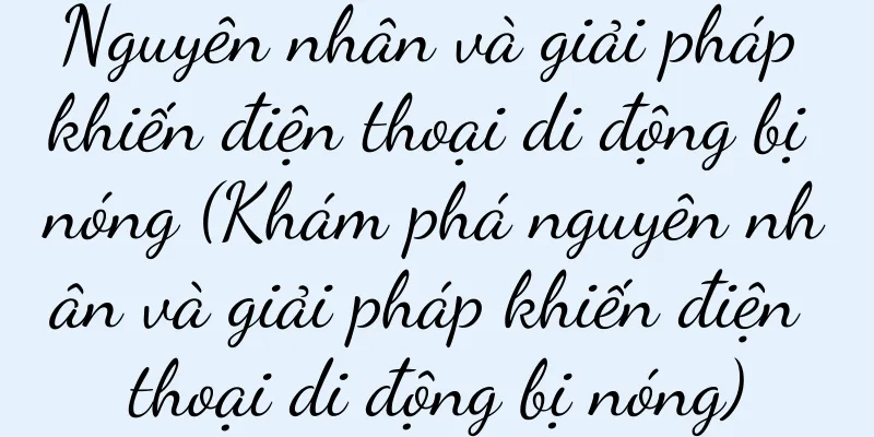 Nguyên nhân và giải pháp khiến điện thoại di động bị nóng (Khám phá nguyên nhân và giải pháp khiến điện thoại di động bị nóng)