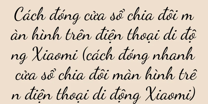 Cách đóng cửa sổ chia đôi màn hình trên điện thoại di động Xiaomi (cách đóng nhanh cửa sổ chia đôi màn hình trên điện thoại di động Xiaomi)