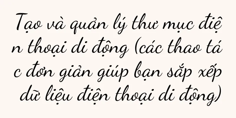 Tạo và quản lý thư mục điện thoại di động (các thao tác đơn giản giúp bạn sắp xếp dữ liệu điện thoại di động)