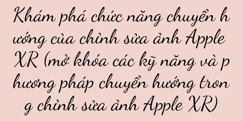 Khám phá chức năng chuyển hướng của chỉnh sửa ảnh Apple XR (mở khóa các kỹ năng và phương pháp chuyển hướng trong chỉnh sửa ảnh Apple XR)