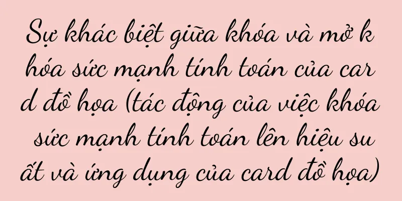 Sự khác biệt giữa khóa và mở khóa sức mạnh tính toán của card đồ họa (tác động của việc khóa sức mạnh tính toán lên hiệu suất và ứng dụng của card đồ họa)