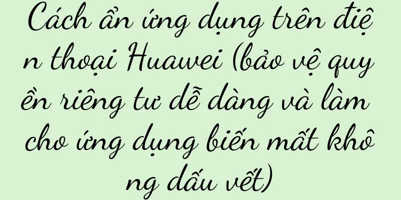 Cách ẩn ứng dụng trên điện thoại Huawei (bảo vệ quyền riêng tư dễ dàng và làm cho ứng dụng biến mất không dấu vết)