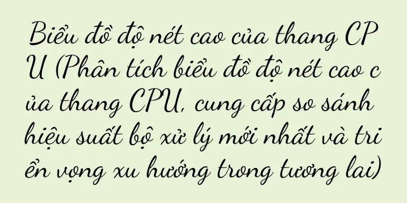 Biểu đồ độ nét cao của thang CPU (Phân tích biểu đồ độ nét cao của thang CPU, cung cấp so sánh hiệu suất bộ xử lý mới nhất và triển vọng xu hướng trong tương lai)